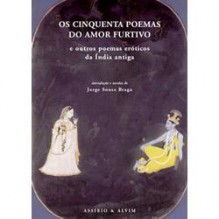 Os Cinquenta Poemas do Amor Furtivo e Outros Poemas Eróticos da Índia Antiga - Jorge Sousa Braga