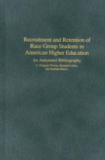 Recruitment and Retention of Race Group Students in American Higher Education: An Annotated Bibliography - C. Dwayne Wilson, Bernard Lubin