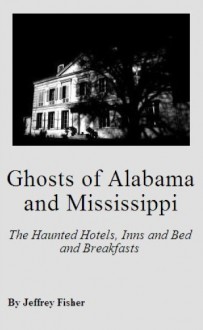 Ghosts of Alabama and Mississippi: The Haunted Hotels, Inns and Bed and Breakfasts - Jeffrey Fisher