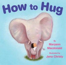 How to Hug - Maryann Macdonald, Jana Christy