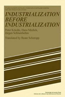 Industiarlization Before Industiarlization - Peter Kriedte, Hans Medick, Jürgen Schlumbohm, Beate Schempp