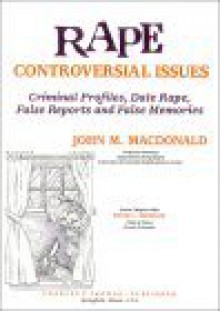 Rape: Controversial Issues: Criminal Profiles, Date Rape, False Reports And False Menories - John Marshall MacDonald