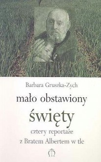 Mało obstawiony święty: Cztery reportaże z Bratem Albertem w tle - Barbara Gruszka-Zych