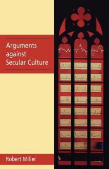 Arguments Against Secular Culture - Robert Miller