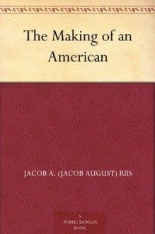 The Making of an American - Jacob A. (Jacob August) Riis