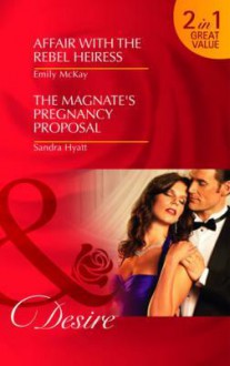 Affair with the Rebel Heiress: AND The Magnate's Pregnancy Proposal - Emily McKay, Sandra Hyatt