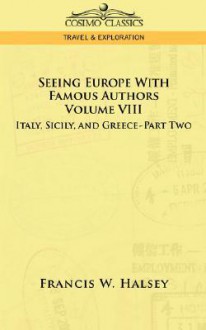 Seeing Europe With Famous Authors: Italy, Sicily, and Greece Vol VIII Part II - Francis W. Halsey