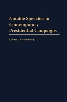 Notable Speeches in Contemporary Presidential Campaigns - Robert V. Friedenberg