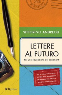 Lettere al futuro: Per una educazione dei sentimenti - Vittorino Andreoli