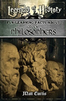 Legends of History: Fun Learning Facts About GREEK PHILOSOPHERS: Illustrated Fun Learning For Kids - Matt Curtis