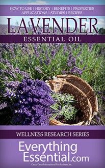 Lavender Essential Oil: Uses, Studies, Benefits, Applications & Recipes (Wellness Research Series Book 7) - George Shepherd