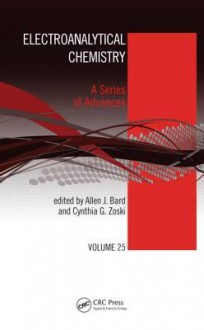 Electroanalytical Chemistry: A Series of Advances: Volume 25 - Allen J Bard, Cynthia G Zoski