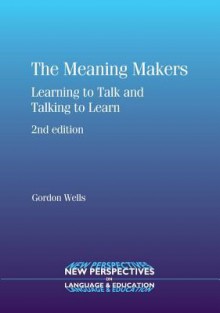 The Meaning Makers: Learning to Talk and Talking to Learn - C. Gordon Wells, Gordon Wells