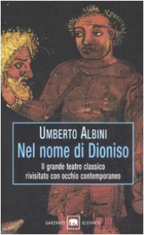 Nel nome di Dioniso: Vita teatrale nell'Atene classica - Umberto Albini