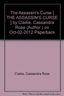 { THE ASSASSIN'S CURSE } By Clarke, Cassandra Rose ( Author ) [ Oct - 2012 ] [ Paperback ] - Cassandra Rose Clarke