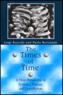 The Times of Time: A New Perspective in Systemic Therapy and Consultation - Luigi Boscolo, Paola Bertrando