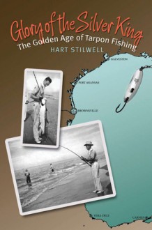 Glory of the Silver King: The Golden Age of Tarpon Fishing - Hart Stilwell, Brandon D. Shuler, Larry McKinney