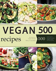 Vegan: Vegan Diet for Beginners: 500 Delicious Vegan Recipes (Vegan Diet, Vegan Cookbook, Vegan Recipes, Vegan Slow Cooker, Raw Vegan, Vegetarian, Smoothies) - Tracy Gomez