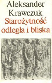 Starożytność odległa i bliska - Aleksander Krawczuk