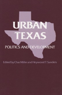 Urban Texas: Politics and Development - Char Miller, Heywood T. Sanders