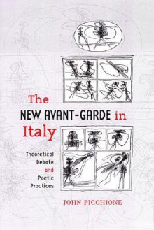 The New Avant-Garde in Italy: Theoretical Debate and Poetic Practices - John Picchione