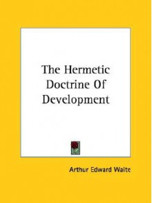 The Hermetic Doctrine of Development - Arthur Edward Waite