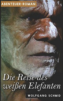 Die Reise des weißen Elefanten - Wolfgang Schmid, Roman Verlag