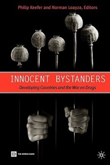 Innocent Bystanders: Developing Countries and the War on Drugs - Philip Keefer, Norman Loayza