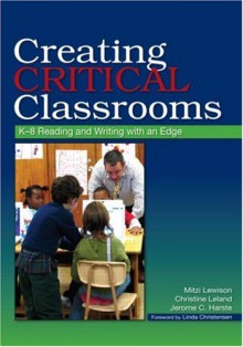 Creating Critical Classrooms: K-8 Reading and Writing With an Edge - Mitzi Lewison, Christine Leland, Jerome Harste, Linda Christensen