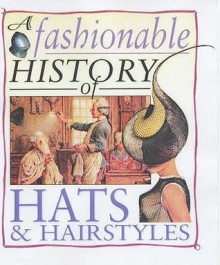 A Fashionable History Of: Hats And Hairstyles - Helen Reynolds