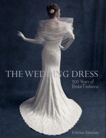 The Wedding Dress: 300 Years of Bridal Fashions - Edwina Ehrman