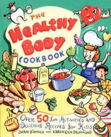 The Healthy Body Cookbook: Over 50 Fun Activities and Delicious Recipes for Kids - Joan D'Amico, Karen Eich Drummond