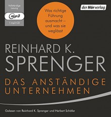 Das anständige Unternehmen: Was richtige Führung ausmacht - und was sie weglässt - Reinhard K. Sprenger, Reinhard K. Sprenger, Herbert Schäfer