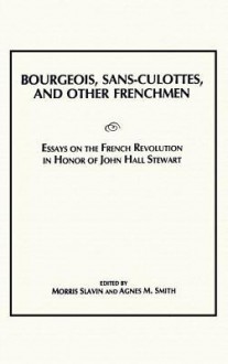 Bourgeois, Sans-Culottes and Other Frenchmen: Essays on the French Revolution in Honor of John Hall Stewart - Moris Slavin, Agnes Smith