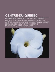 Centre-Du-Qu Bec: Autoroute 55, Ham-Nord, Centrale Nucl Aire de Gentilly, Victoriaville, Gouvernement Des Trois-Rivi Res, Route 132 - Source Wikipedia