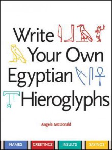 Write Your Own Egyptian Hieroglyphs: Names, Greetings, Insults, Sayings - Angela McDonald