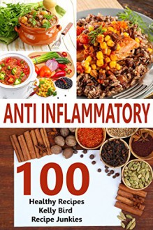 Anti Inflammatory Recipes - 100 Healthy Recipes (Anti Inflammation Cookbook, Anti Inflammation Diet - Kelly Bird, Recipe Junkies