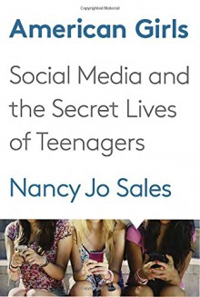 American Girls: Social Media and the Secret Lives of Teenagers - Nancy Jo Sales