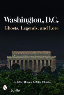 Washington, D.C.: Ghosts, Legends, and Lore - E. Ashley Rooney, Betsy Johnston