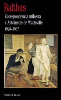 Balthus. Korespondencja miłosna z Antoinette de Watteville 1928-1937 - Balthus, Jan Maria Kłoczowski