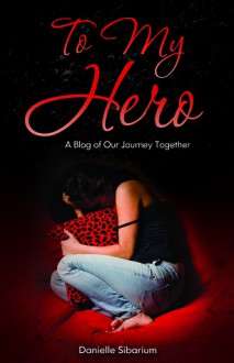 To My Hero: A Blog of Our Journey Together - Danielle Sibarium