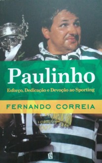 Paulinho - Esforço, Dedicação e Devoção ao Sporting - Fernando Correia