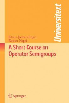 A Short Course on Operator Semigroups - Klaus-Jochen Engel, Rainer Nagel