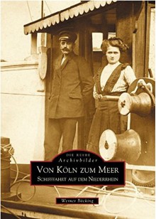 Von Köln zum Meer: Schifffahrt auf dem Niederrhein - Werner Böcking