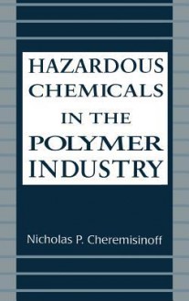 Hazardous Chemicals in the Polymer Industry - Nicholas P. Cheremisinoff