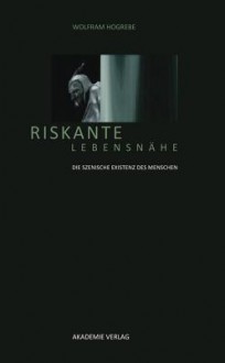 Riskante Lebensnahe: Die Szenische Existenz Des Menschen - Wolfram Hogrebe