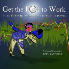 Get the F**k to Work: The Severe Habits of Highly Ineffective People - Saul Tanpepper