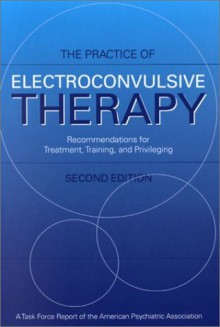 Practice of Electroconvulsive Therapy: Recommendations for Treatment, Training, and Privileging (A Task Force Report of the American Psychiatric ... (Task Force Rerport (Amer Psychiatric Assn)) - American Psychiatric Association