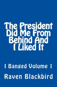 The President Did Me From Behind And I Liked It (I Banged) - Raven Blackbird