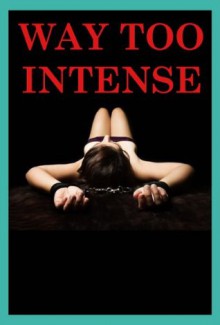 Way Too Intense! Five Very Rough and Reluctant Erotica Stories - Veronica Halstead, Tracy Bond, Stacy Reinhardt, Dominique Angel, Maggie Fremont